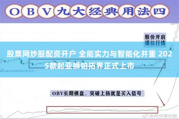股票网炒股配资开户 全能实力与智能化并重 2025款起亚狮铂拓界正式上市