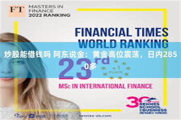 炒股能借钱吗 阿东说金：黄金高位震荡，日内2850多