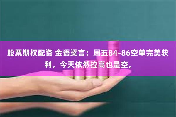 股票期权配资 金语梁言：周五84-86空单完美获利，今天依然拉高也是空。