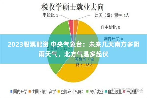 2023股票配资 中央气象台：未来几天南方多阴雨天气，北方气温多起伏