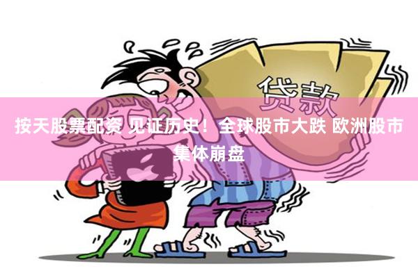 按天股票配资 见证历史！全球股市大跌 欧洲股市集体崩盘