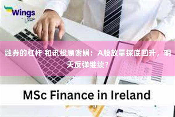 融券的杠杆 和讯投顾谢娟：A股放量探底回升，明天反弹继续？