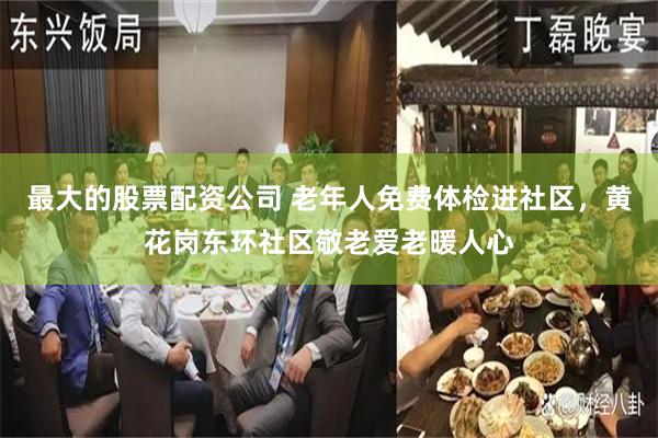 最大的股票配资公司 老年人免费体检进社区，黄花岗东环社区敬老爱老暖人心