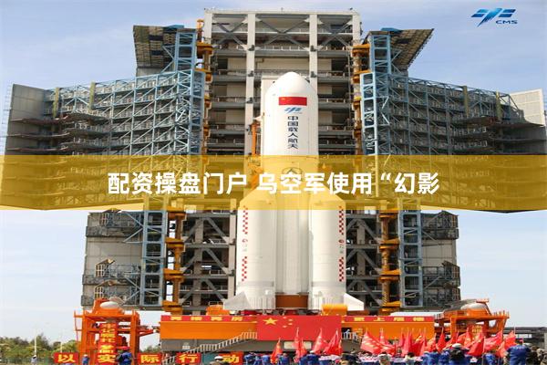 配资操盘门户 乌空军使用“幻影