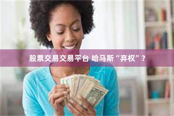 股票交易交易平台 哈马斯“弃权”？