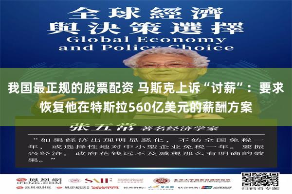 我国最正规的股票配资 马斯克上诉“讨薪”：要求恢复他在特斯拉560亿美元的薪酬方案