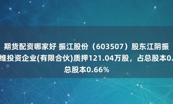 期货配资哪家好 振江股份（603507）股东江阴振江朗维投资企业(有限合伙)质押121.04万股，占总股本0.66%