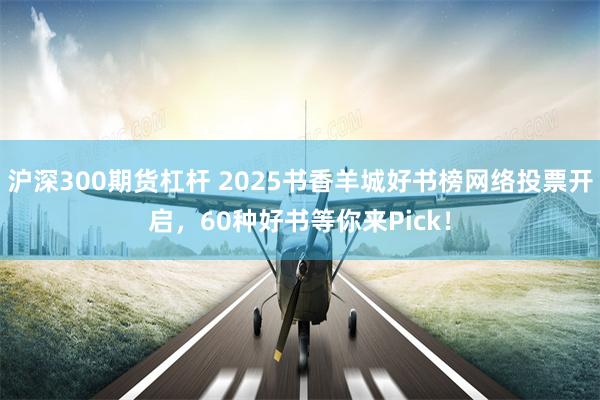 沪深300期货杠杆 2025书香羊城好书榜网络投票开启，60种好书等你来Pick！