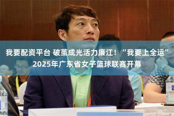 我要配资平台 破茧成光活力廉江！“我要上全运”2025年广东省女子篮球联赛开幕