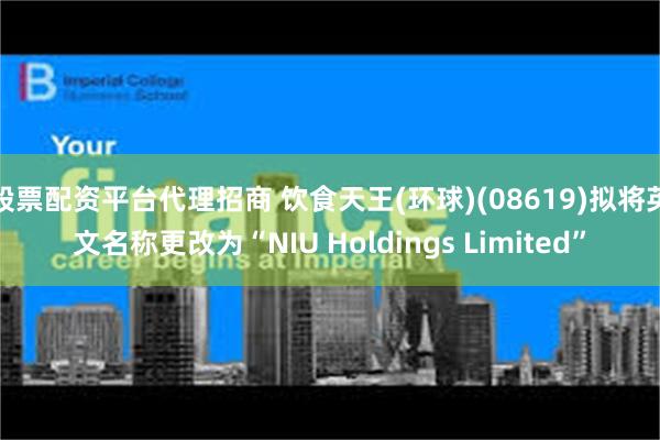 股票配资平台代理招商 饮食天王(环球)(08619)拟将英文名称更改为“NIU Holdings Limited”