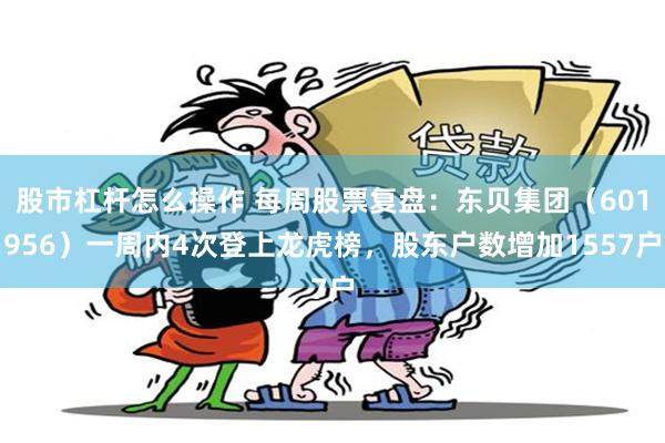 股市杠杆怎么操作 每周股票复盘：东贝集团（601956）一周内4次登上龙虎榜，股东户数增加1557户