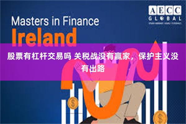 股票有杠杆交易吗 关税战没有赢家，保护主义没有出路
