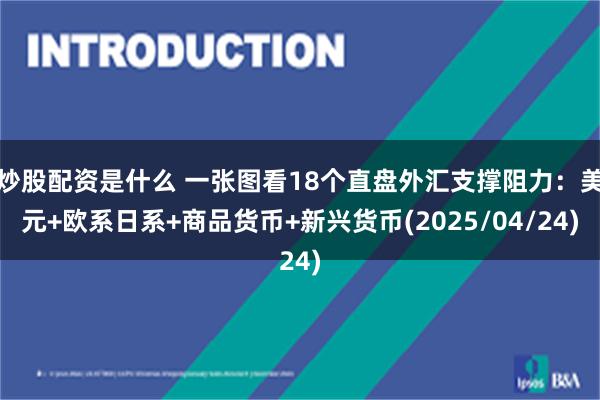 炒股配资是什么 一张图看18个直盘外汇支撑阻力：美元+欧系日系+商品货币+新兴货币(2025/04/24)