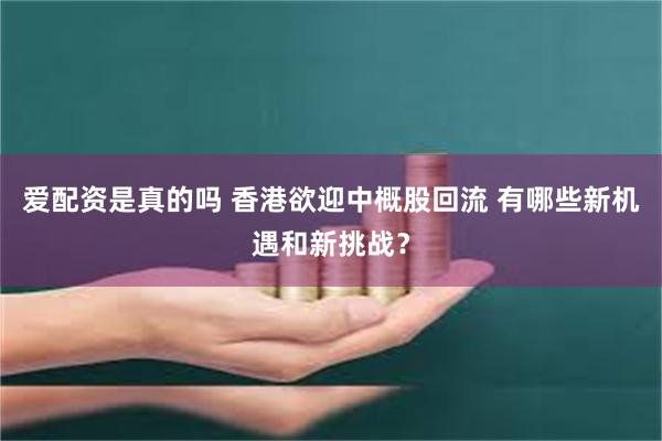 爱配资是真的吗 香港欲迎中概股回流 有哪些新机遇和新挑战？
