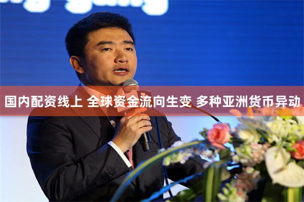 国内配资线上 全球资金流向生变 多种亚洲货币异动