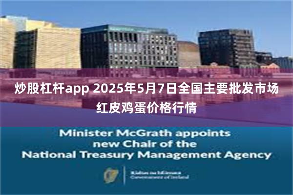 炒股杠杆app 2025年5月7日全国主要批发市场红皮鸡蛋价格行情