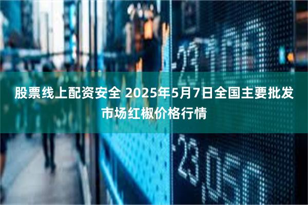 股票线上配资安全 2025年5月7日全国主要批发市场红椒价格行情