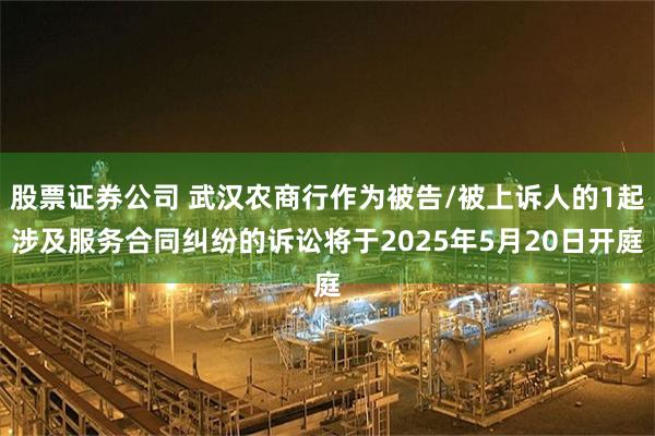 股票证券公司 武汉农商行作为被告/被上诉人的1起涉及服务合同纠纷的诉讼将于2025年5月20日开庭