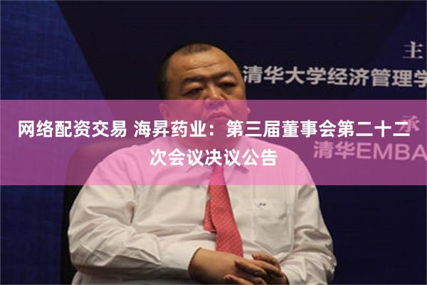 网络配资交易 海昇药业：第三届董事会第二十二次会议决议公告
