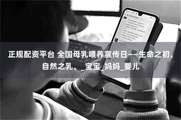 正规配资平台 全国母乳喂养宣传日——生命之初，自然之乳。_宝宝_妈妈_婴儿