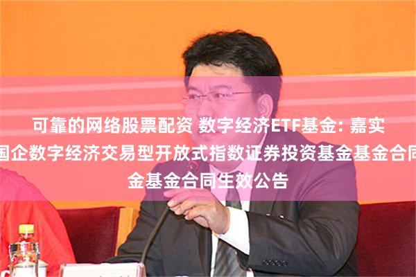 可靠的网络股票配资 数字经济ETF基金: 嘉实中证诚通国企数字经济交易型开放式指数证券投资基金基金合同生效公告