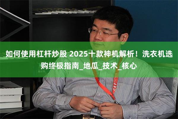 如何使用杠杆炒股 2025十款神机解析！洗衣机选购终极指南_地瓜_技术_核心