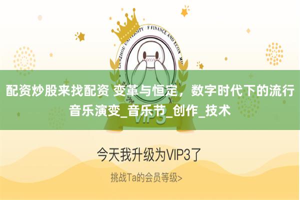 配资炒股来找配资 变革与恒定，数字时代下的流行音乐演变_音乐节_创作_技术