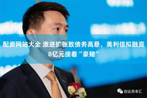 配资网站大全 激进扩张致债务高悬，美利信拟融资8亿元接着“豪赌”
