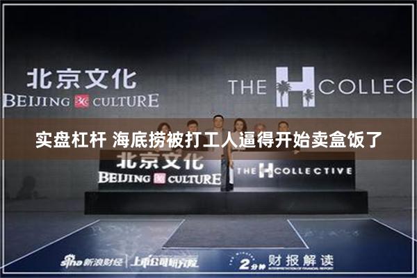 实盘杠杆 海底捞被打工人逼得开始卖盒饭了