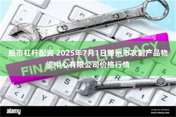 股市杠杆配资 2025年7月1日滕州市农副产品物流中心有限公司价格行情