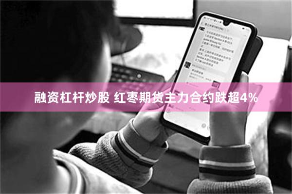 融资杠杆炒股 红枣期货主力合约跌超4%