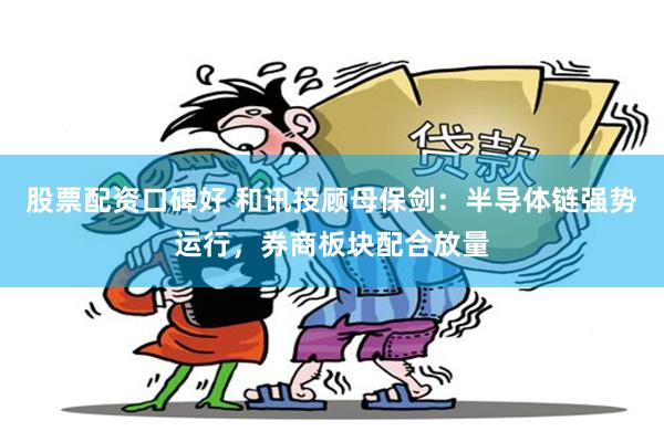股票配资口碑好 和讯投顾母保剑：半导体链强势运行，券商板块配合放量