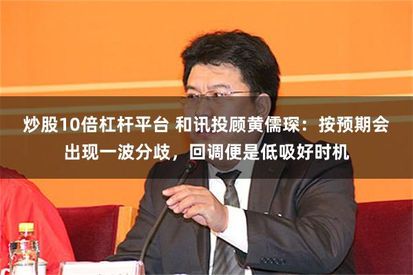 炒股10倍杠杆平台 和讯投顾黄儒琛：按预期会出现一波分歧，回调便是低吸好时机