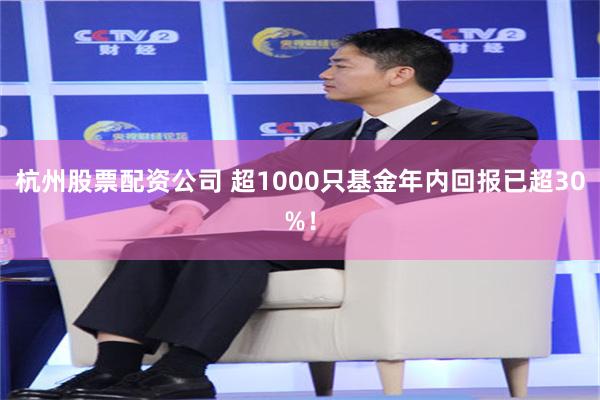 杭州股票配资公司 超1000只基金年内回报已超30%！