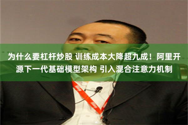 为什么要杠杆炒股 训练成本大降超九成！阿里开源下一代基础模型架构 引入混合注意力机制