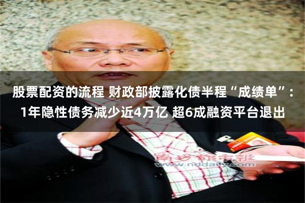 股票配资的流程 财政部披露化债半程“成绩单”：1年隐性债务减少近4万亿 超6成融资平台退出
