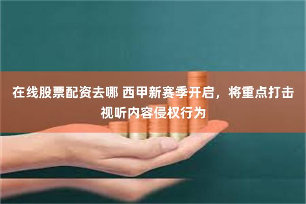 在线股票配资去哪 西甲新赛季开启，将重点打击视听内容侵权行为