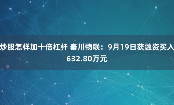 炒股怎样加十倍杠杆 秦川物联：9月19日获融资买入632.80万元
