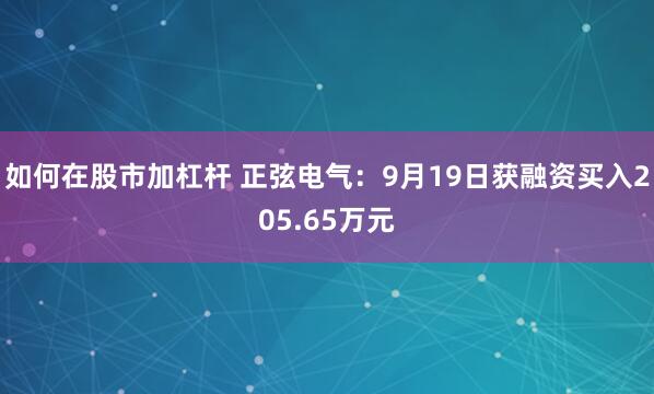 如何在股市加杠杆 正弦电气：9月19日获融资买入205.65万元