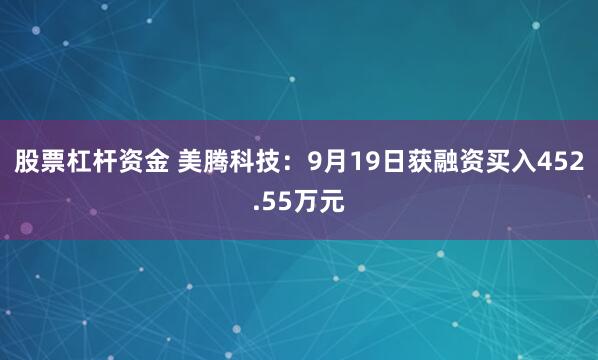 股票杠杆资金 美腾科技：9月19日获融资买入452.55万元