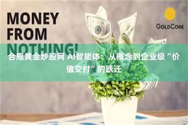 合规黄金炒股网 AI智能体：从概念到企业级“价值交付”的跃迁