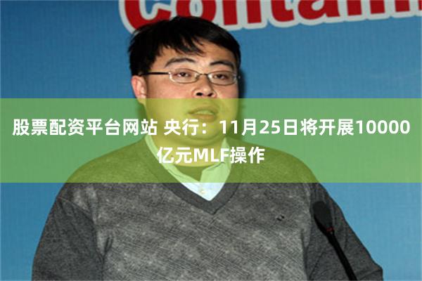 股票配资平台网站 央行:11月25日将开展10000亿元MLF操作