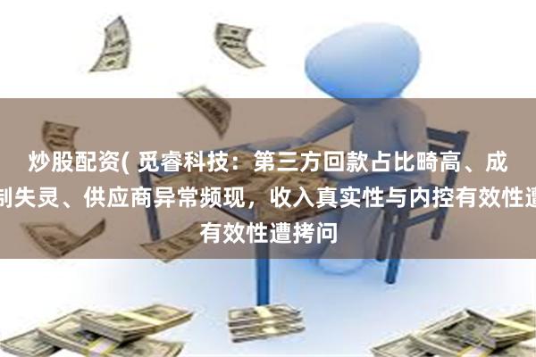 炒股配资( 觅睿科技:第三方回款占比畸高、成本控制失灵、供应商异常频现,收入真实性与内控有效性遭拷问