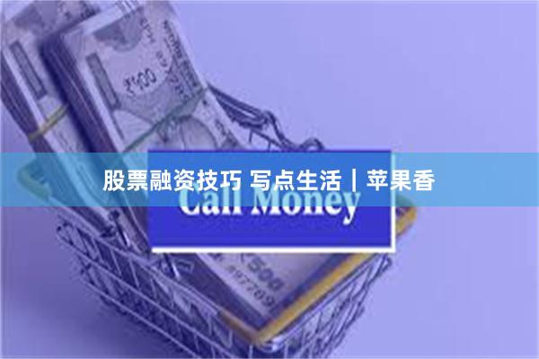 股票融资技巧 写点生活｜苹果香