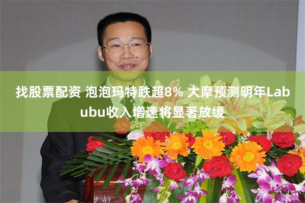 找股票配资 泡泡玛特跌超8% 大摩预测明年Labubu收入增速将显著放缓