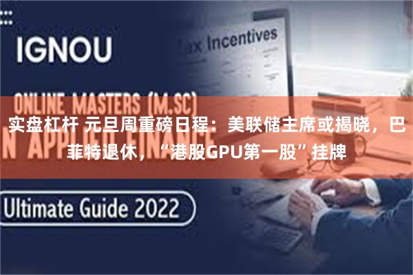 实盘杠杆 元旦周重磅日程:美联储主席或揭晓,巴菲特退休,“港股GPU第一股”挂牌