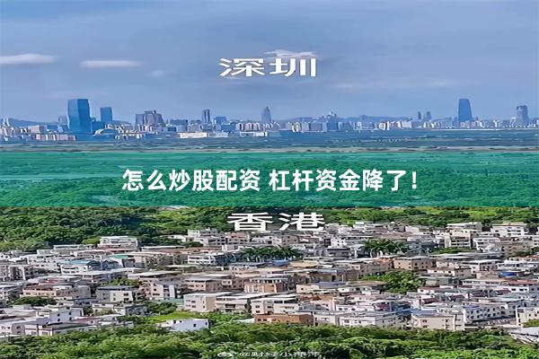 怎么炒股配资 杠杆资金降了！