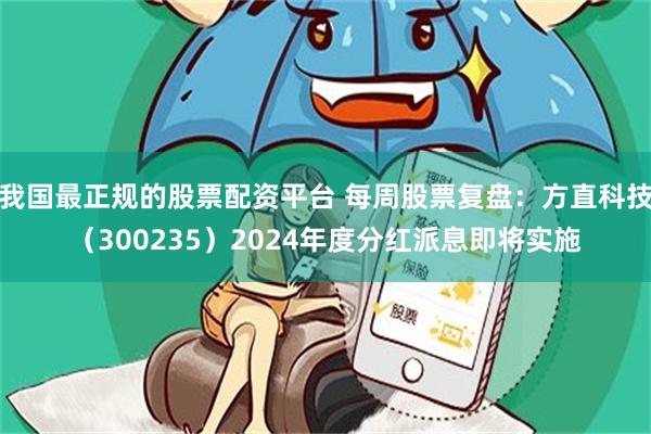 我国最正规的股票配资平台 每周股票复盘：方直科技（300235）2024年度分红派息即将实施