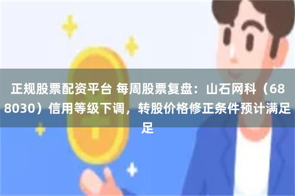 正规股票配资平台 每周股票复盘：山石网科（688030）信用等级下调，转股价格修正条件预计满足