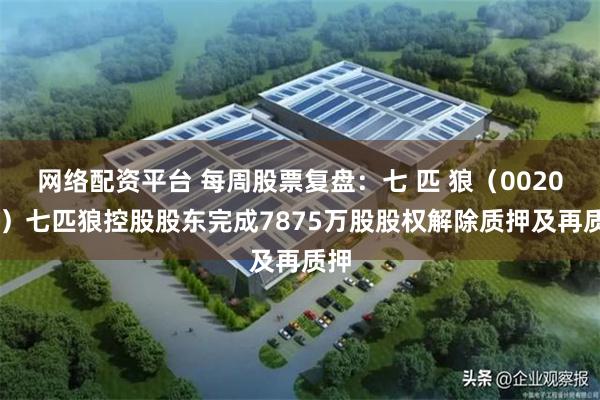 网络配资平台 每周股票复盘：七 匹 狼（002029）七匹狼控股股东完成7875万股股权解除质押及再质押